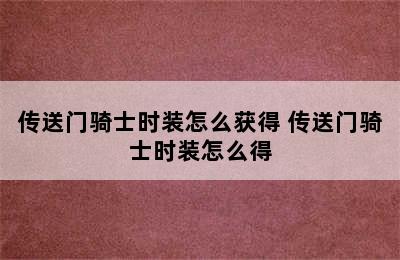 传送门骑士时装怎么获得 传送门骑士时装怎么得